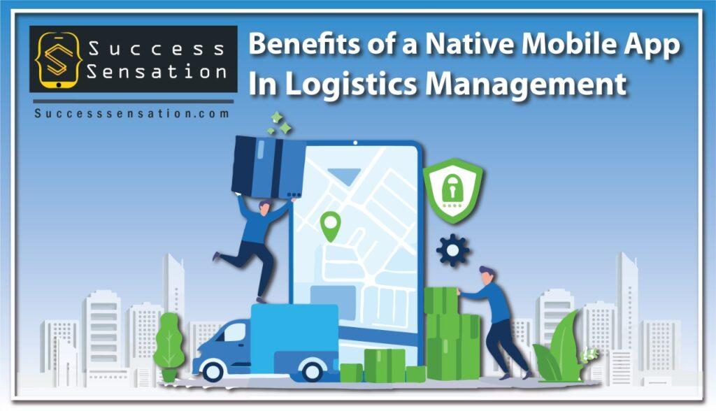 Benefits of a Native Mobile App In Logistics Management